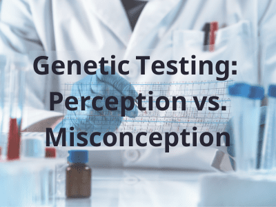 Genetic Testing: Perception vs. Misconception